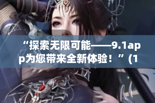 “探索无限可能——9.1app为您带来全新体验！”(1)