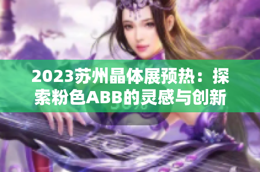 2023苏州晶体展预热：探索粉色ABB的灵感与创新