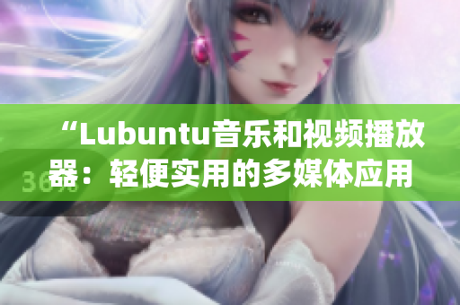 “Lubuntu音乐和视频播放器：轻便实用的多媒体应用”(1)