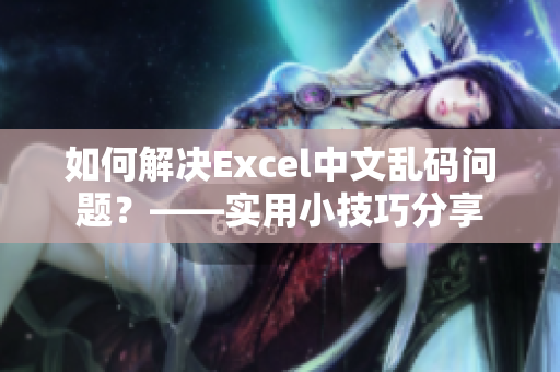 如何解决Excel中文乱码问题？——实用小技巧分享