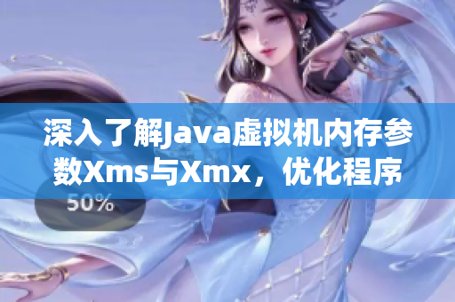 深入了解Java虚拟机内存参数Xms与Xmx，优化程序性能