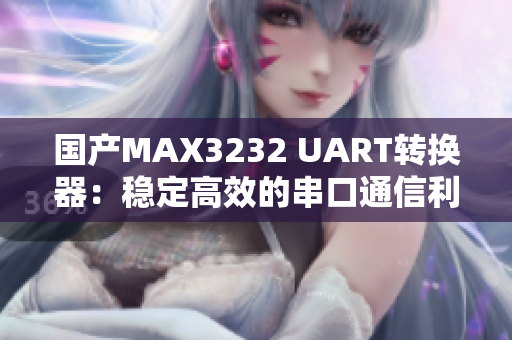 国产MAX3232 UART转换器：稳定高效的串口通信利器