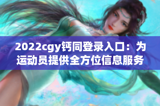 2022cgy钙同登录入口：为运动员提供全方位信息服务的平台