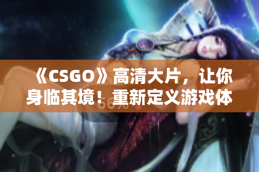 《CSGO》高清大片，让你身临其境！重新定义游戏体验！