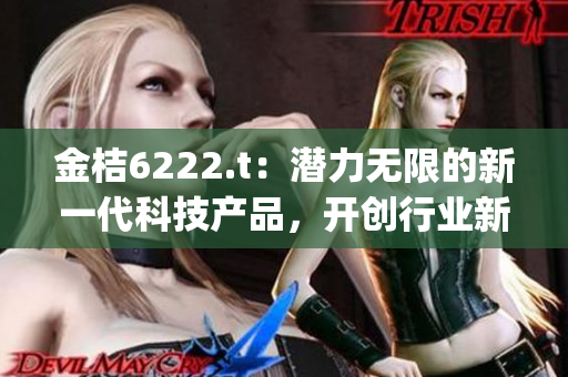 金桔6222.t：潜力无限的新一代科技产品，开创行业新局面(1)