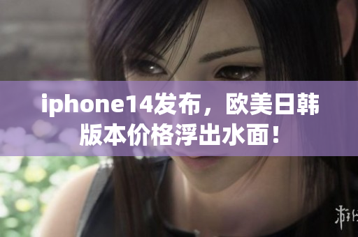 iphone14发布，欧美日韩版本价格浮出水面！