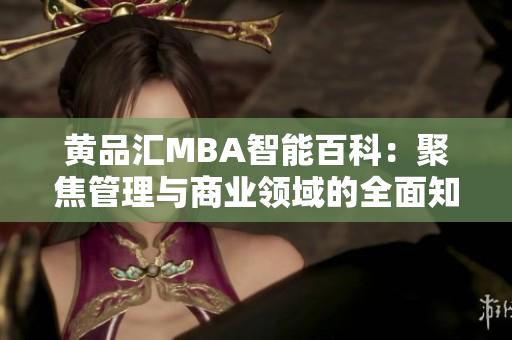 黄品汇MBA智能百科：聚焦管理与商业领域的全面知识库