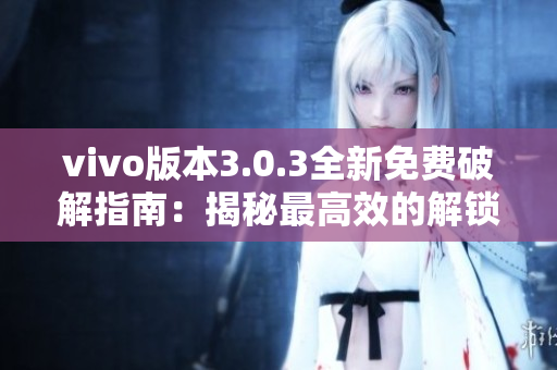 vivo版本3.0.3全新免费破解指南：揭秘最高效的解锁方法