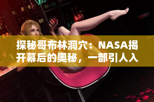 探秘哥布林洞穴：NASA揭开幕后的奥秘，一部引人入胜的动漫之旅！