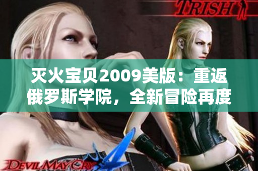 灭火宝贝2009美版：重返俄罗斯学院，全新冒险再度启程