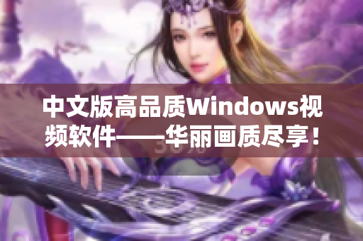 中文版高品质Windows视频软件——华丽画质尽享！