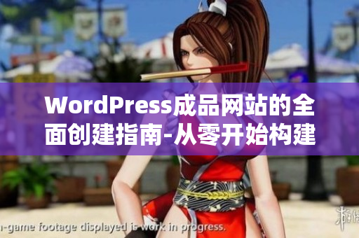 WordPress成品网站的全面创建指南-从零开始构建专业网站