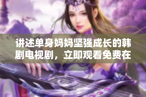 讲述单身妈妈坚强成长的韩剧电视剧，立即观看免费在线。