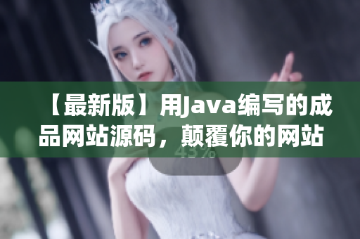 【最新版】用Java编写的成品网站源码，颠覆你的网站开发体验！