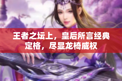 王者之坛上，皇后所言经典定格，尽显龙椅威权