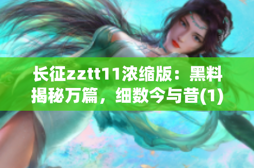 长征zztt11浓缩版：黑料揭秘万篇，细数今与昔(1)