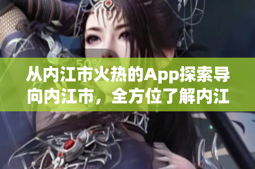 从内江市火热的App探索导向内江市，全方位了解内江市魅力