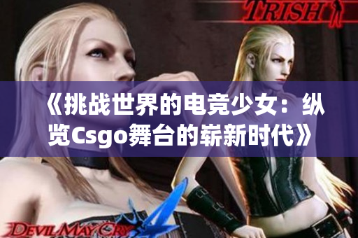 《挑战世界的电竞少女：纵览Csgo舞台的崭新时代》