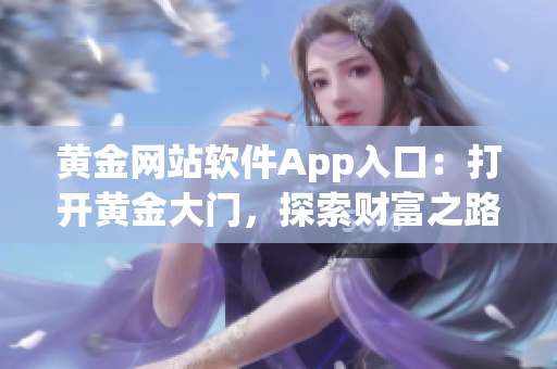 黄金网站软件App入口：打开黄金大门，探索财富之路！