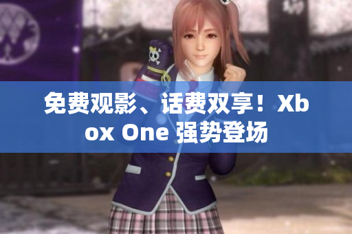 免费观影、话费双享！Xbox One 强势登场