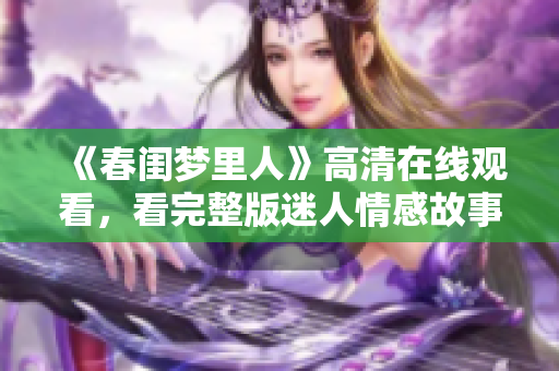 《春闺梦里人》高清在线观看，看完整版迷人情感故事