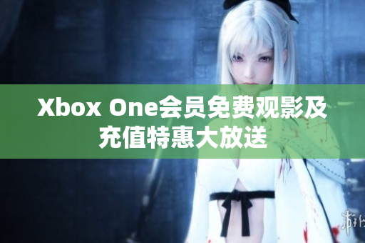 Xbox One会员免费观影及充值特惠大放送