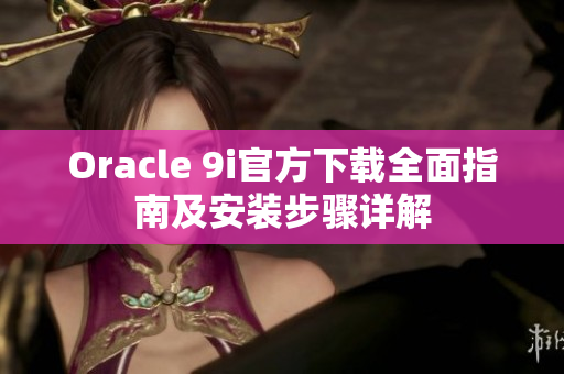 Oracle 9i官方下载全面指南及安装步骤详解