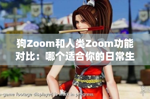 狗Zoom和人类Zoom功能对比：哪个适合你的日常生活？(1)