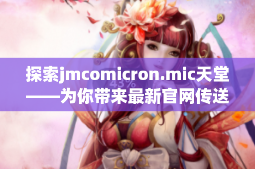 探索jmcomicron.mic天堂——为你带来最新官网传送门