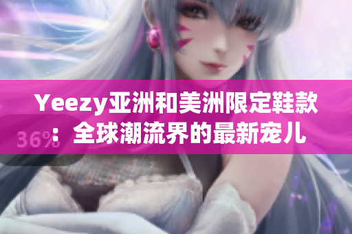 Yeezy亚洲和美洲限定鞋款：全球潮流界的最新宠儿