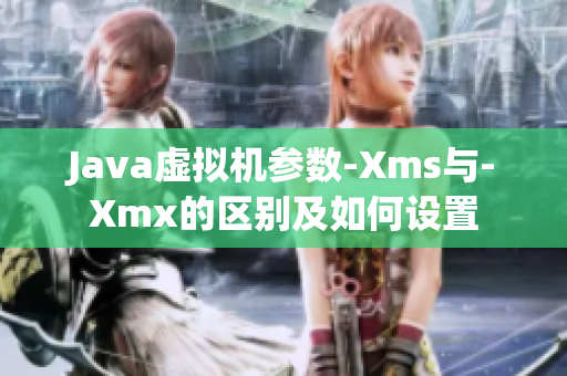 Java虚拟机参数-Xms与-Xmx的区别及如何设置