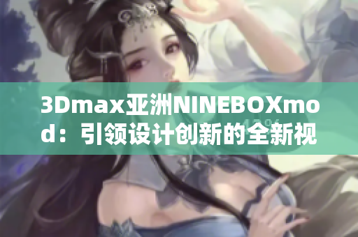 3Dmax亚洲NINEBOXmod：引领设计创新的全新视角