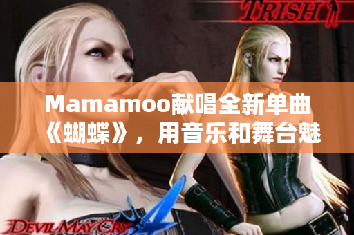 Mamamoo献唱全新单曲《蝴蝶》，用音乐和舞台魅力征服听众