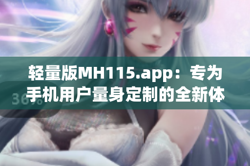 轻量版MH115.app：专为手机用户量身定制的全新体验(1)