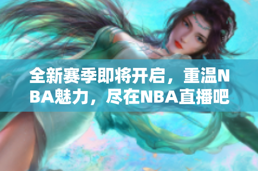 全新赛季即将开启，重温NBA魅力，尽在NBA直播吧！