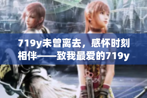 719y未曾离去，感怀时刻相伴——致我最爱的719y