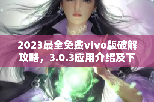 2023最全免费vivo版破解攻略，3.0.3应用介绍及下载指南