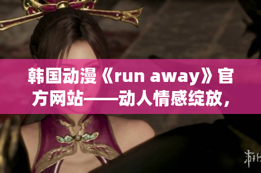 韩国动漫《run away》官方网站——动人情感绽放，新世界冒险展开(1)