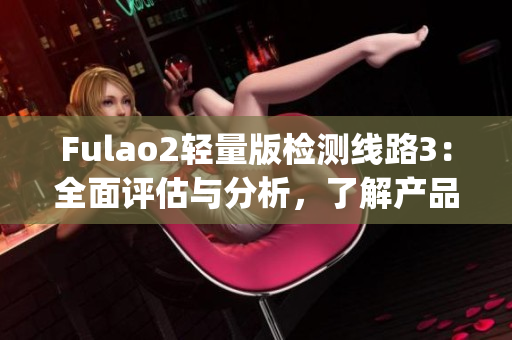 Fulao2轻量版检测线路3：全面评估与分析，了解产品性能的最新方法(1)