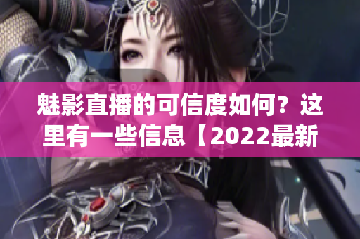 魅影直播的可信度如何？这里有一些信息【2022最新】(1)