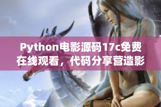 Python电影源码17c免费在线观看，代码分享营造影视乐园