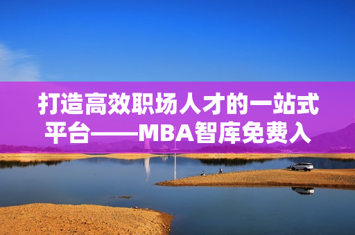 打造高效职场人才的一站式平台——MBA智库免费入口