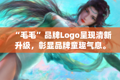 “毛毛”品牌Logo呈现清新升级，彰显品牌童趣气息。