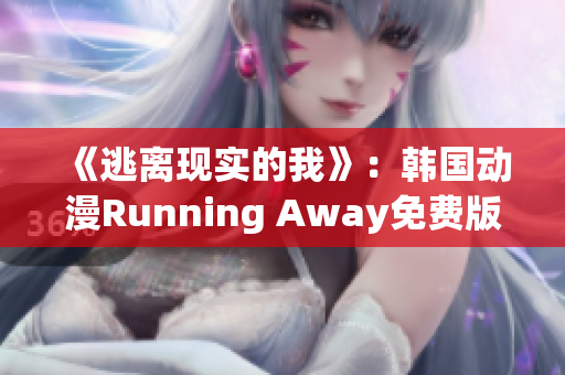 《逃离现实的我》：韩国动漫Running Away免费版