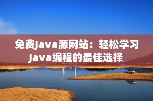 免费Java源网站：轻松学习Java编程的最佳选择