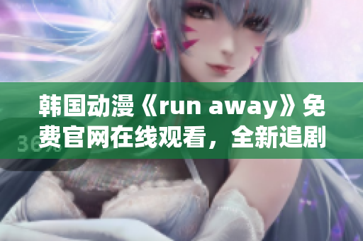 韩国动漫《run away》免费官网在线观看，全新追剧体验