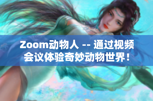 Zoom动物人 -- 通过视频会议体验奇妙动物世界！