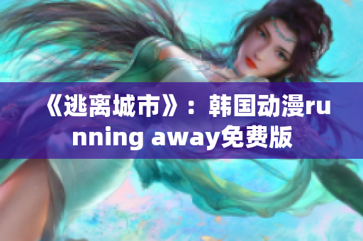 《逃离城市》：韩国动漫running away免费版