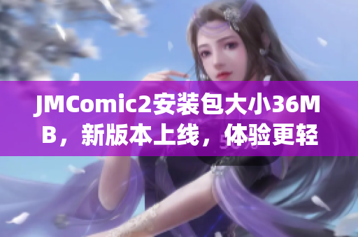 JMComic2安装包大小36MB，新版本上线，体验更轻便。