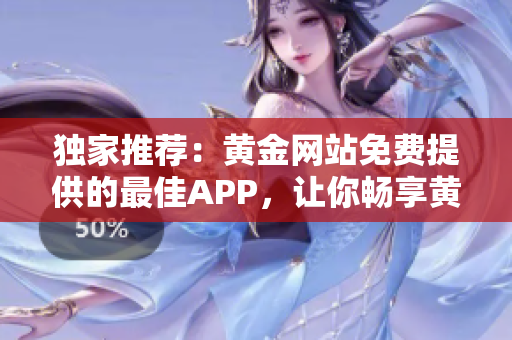 独家推荐：黄金网站免费提供的最佳APP，让你畅享黄金投资的便利！